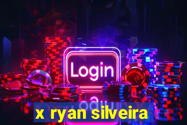 x ryan silveira