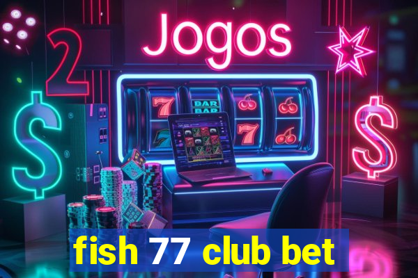 fish 77 club bet