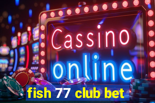 fish 77 club bet