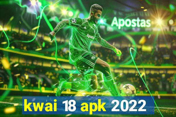 kwai 18 apk 2022