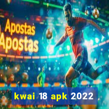 kwai 18 apk 2022