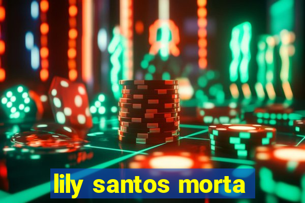 lily santos morta