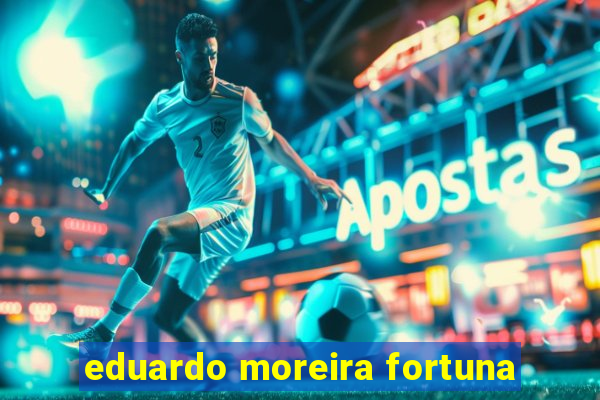 eduardo moreira fortuna