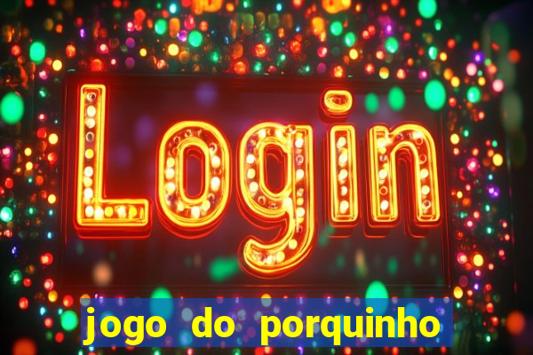 jogo do porquinho que ganha dinheiro