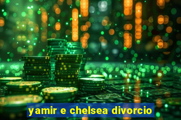 yamir e chelsea divorcio