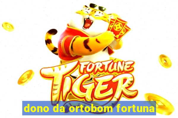 dono da ortobom fortuna