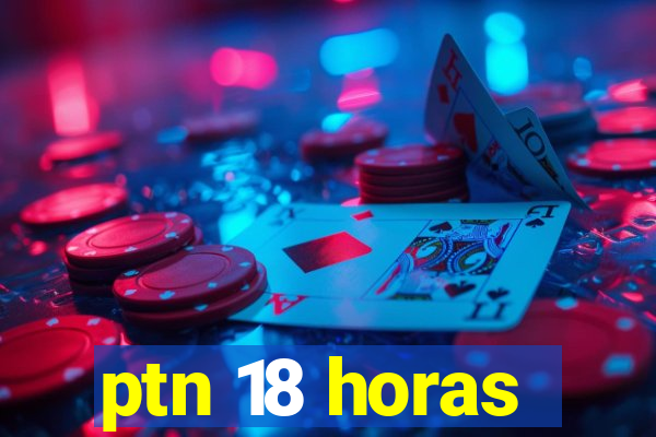 ptn 18 horas