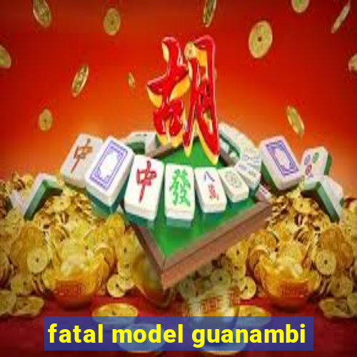 fatal model guanambi