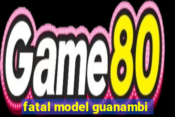 fatal model guanambi