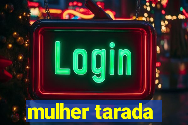 mulher tarada