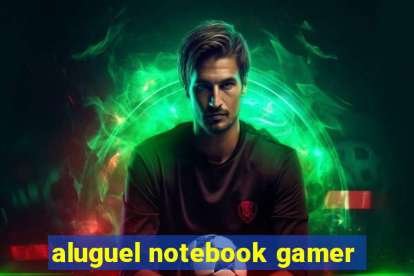 aluguel notebook gamer