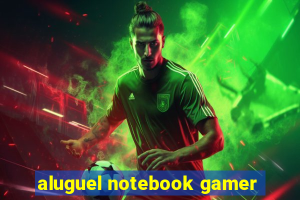 aluguel notebook gamer