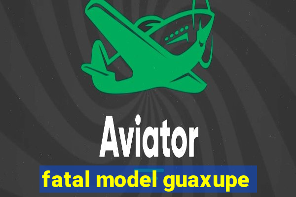 fatal model guaxupe