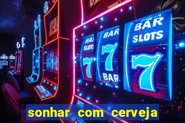 sonhar com cerveja no jogo do bicho