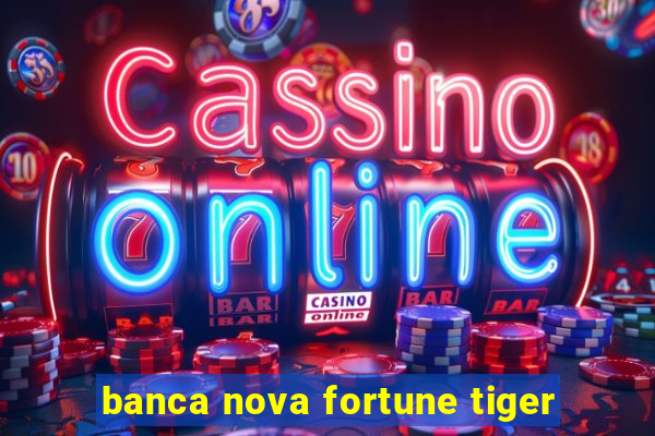 banca nova fortune tiger