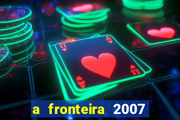 a fronteira 2007 filme completo dublado