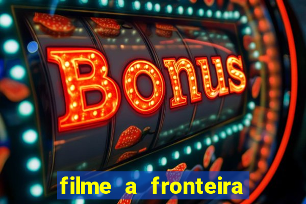 filme a fronteira 2007 completo dublado