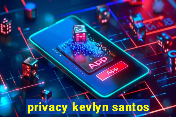 privacy kevlyn santos