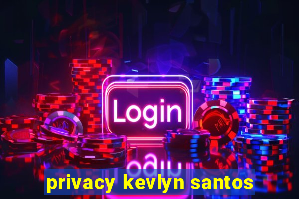 privacy kevlyn santos