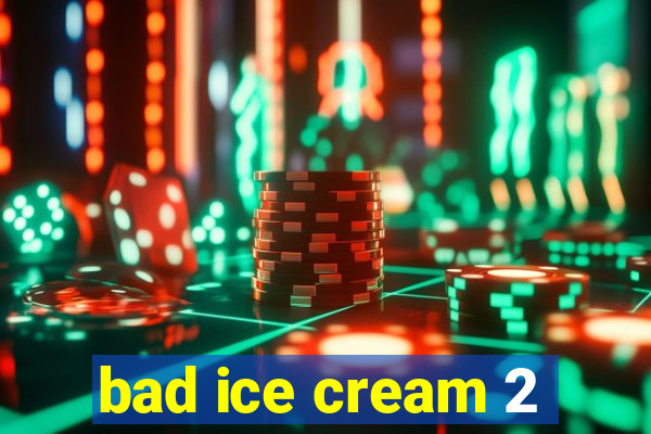 bad ice cream 2