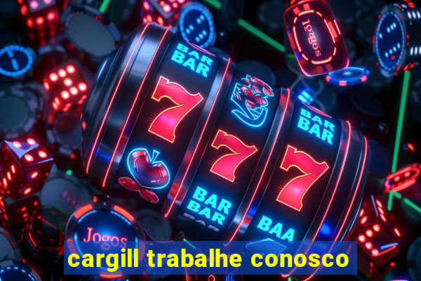 cargill trabalhe conosco