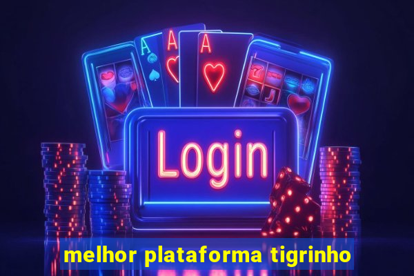 melhor plataforma tigrinho