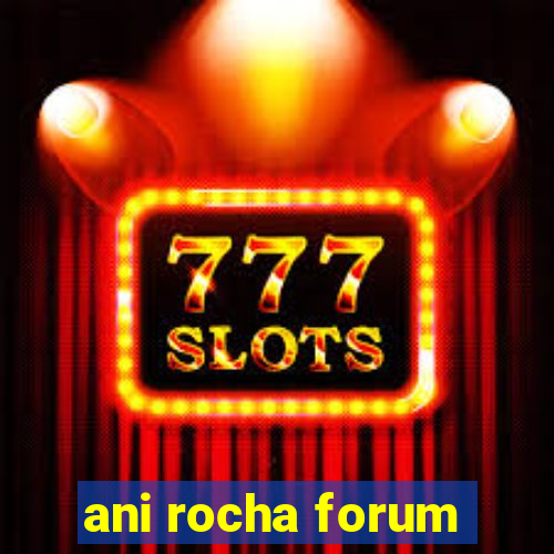 ani rocha forum