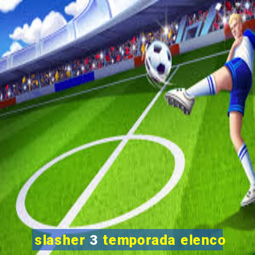 slasher 3 temporada elenco