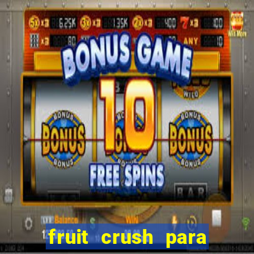 fruit crush para ganhar dinheiro