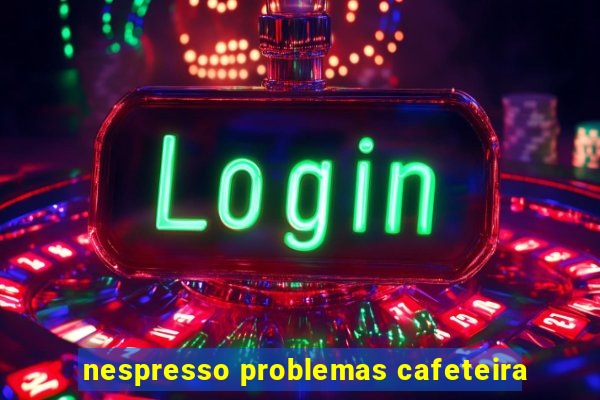 nespresso problemas cafeteira