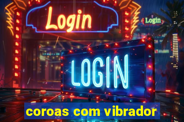 coroas com vibrador