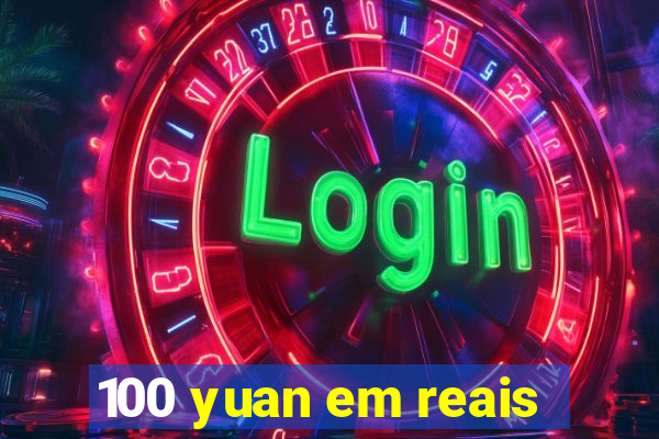 100 yuan em reais