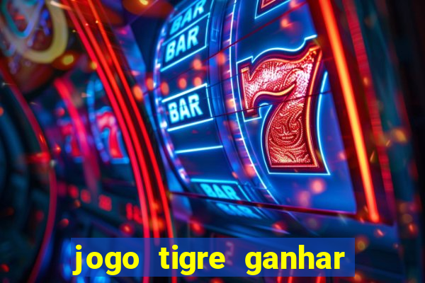 jogo tigre ganhar dinheiro de verdade