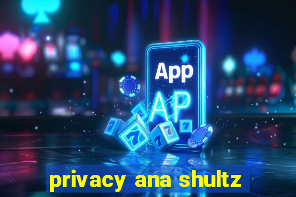 privacy ana shultz