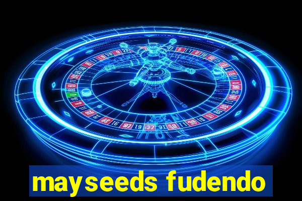 mayseeds fudendo