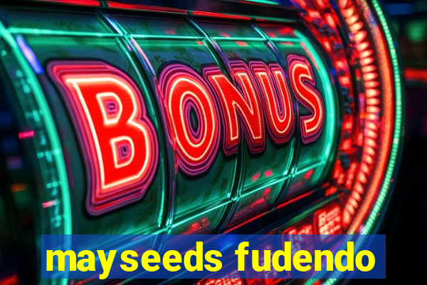 mayseeds fudendo