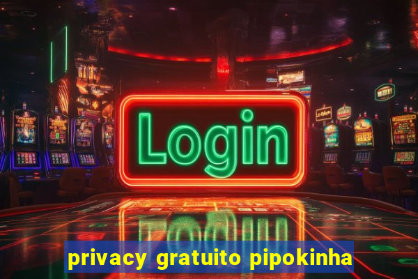 privacy gratuito pipokinha