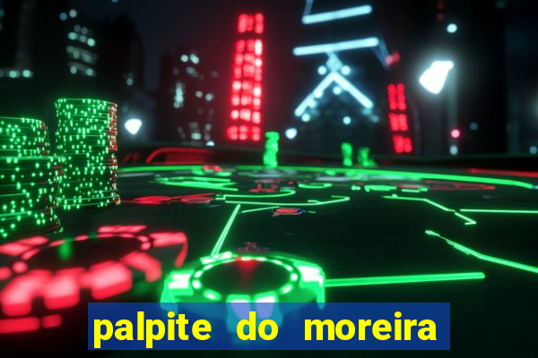 palpite do moreira de hoje