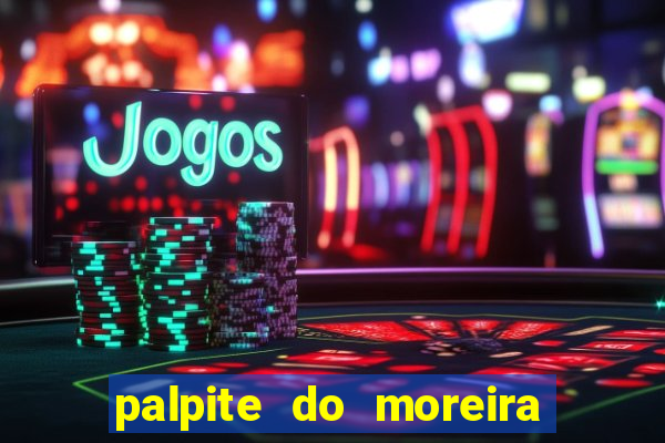 palpite do moreira de hoje