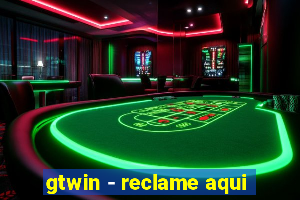 gtwin - reclame aqui