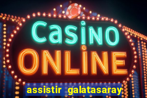 assistir galatasaray ao vivo