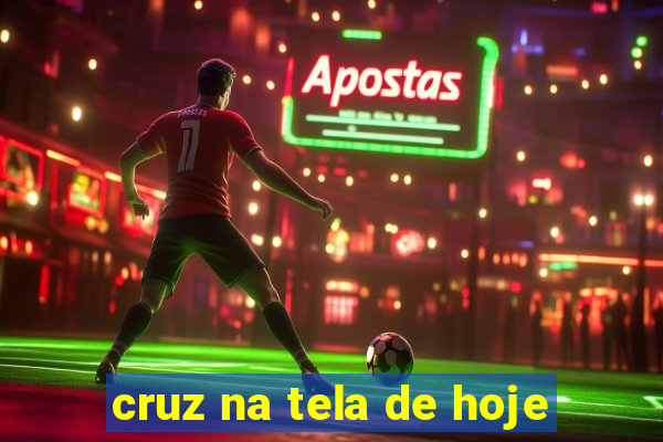 cruz na tela de hoje