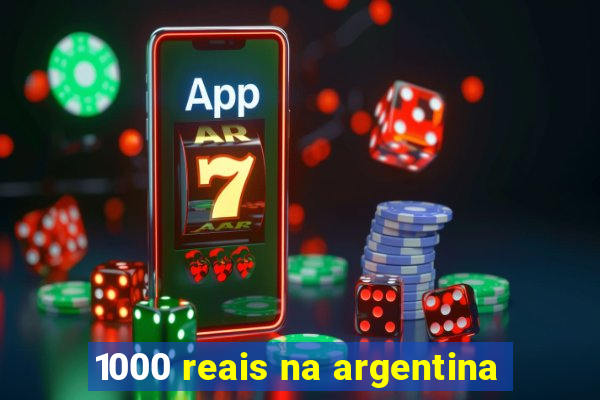 1000 reais na argentina