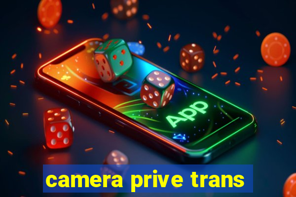 camera prive trans