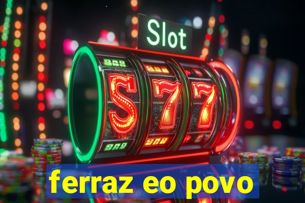 ferraz eo povo