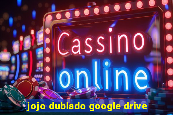 jojo dublado google drive