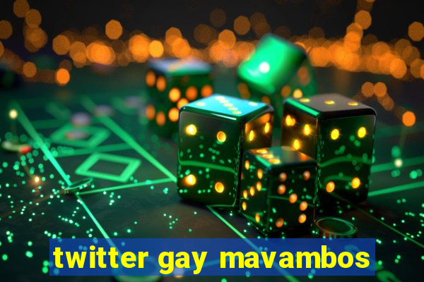 twitter gay mavambos