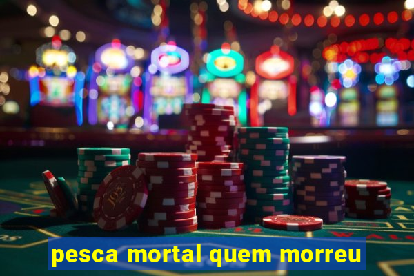 pesca mortal quem morreu