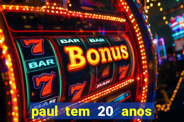 paul tem 20 anos de idade