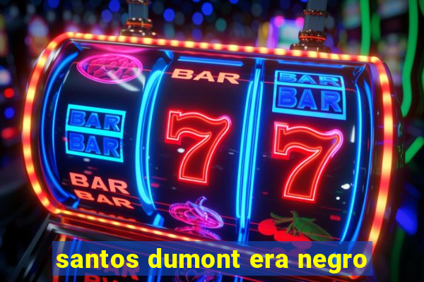 santos dumont era negro